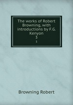 The works of Robert Browning, with introductions by F.G. Kenyon. 3