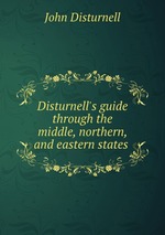 Disturnell`s guide through the middle, northern, and eastern states