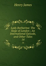 Lady Barbarina: The Siege of London ; An International Episode, and Other Tales. 14