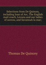 Selections from De Quincey, including Joan of Arc, The English mail coach, Levana and our ladies of sorrow, and Savannah la mar;