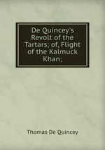 De Quincey`s Revolt of the Tartars; of, Flight of the Kalmuck Khan;