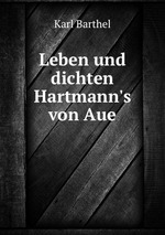 Leben und dichten Hartmann`s von Aue