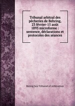 Tribunal arbitral des pcheries de Behring, 23 fvrier-15 aot 1893 microforme : sentence, dclarations et protocoles des sances