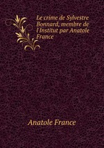 Le crime de Sylvestre Bonnard, membre de l`Institut par Anatole France