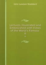 Lectures, Illustrated and Embellished with Views of the World`s Famous .. 6