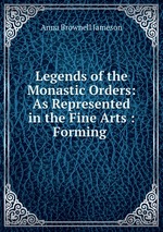 Legends of the Monastic Orders: As Represented in the Fine Arts : Forming