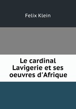 Le cardinal Lavigerie et ses oeuvres d`Afrique