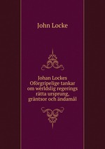 Johan Lockes Ofrgripelige tankar om wrldslig regerings rtta ursprung, grntsor och ndaml