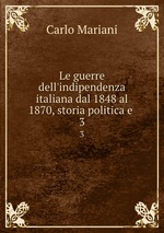 Le guerre dell`indipendenza italiana dal 1848 al 1870, storia politica e .. 3