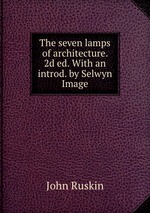 The seven lamps of architecture. 2d ed. With an introd. by Selwyn Image