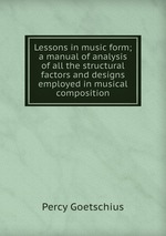 Lessons in music form; a manual of analysis of all the structural factors and designs employed in musical composition