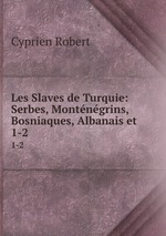 Les Slaves de Turquie: Serbes, Montngrins, Bosniaques, Albanais et .. 1-2