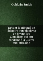 Devant le tribunal de l`histoire : un plaidoyer en faveur des Canadiens qui ont condamn la Guerre sud-africaine