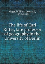 The life of Carl Ritter, late professor of geography in the University of Berlin