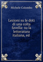 Lezioni su le doti di una colta favella: su la letteratura italiana, ed