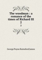 The woodman : a romance of the times of Richard III. 2