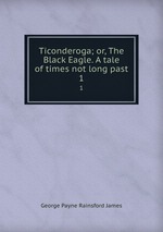 Ticonderoga; or, The Black Eagle. A tale of times not long past. 1