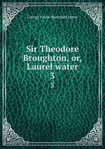 Sir Theodore Broughton, or, Laurel water. 3