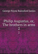 Philip Augustus, or, The brothers in arms. 2
