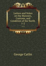 Letters and Notes on the Manners, Customs, and Condition of the North .. 1-2
