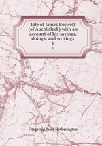 Life of James Boswell (of Auchinleck) with an account of his sayings, doings, and writings. 1