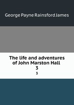 The life and adventures of John Marston Hall . 3