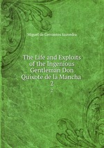 The Life and Exploits of the Ingenious Gentleman Don Quixote de la Mancha .. 2
