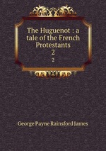 The Huguenot : a tale of the French Protestants. 2