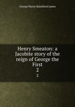 Henry Smeaton: a Jacobite story of the reign of George the First. 2