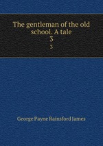 The gentleman of the old school. A tale. 3