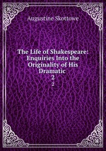 The Life of Shakespeare: Enquiries Into the Originality of His Dramatic .. 2