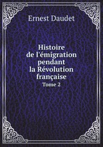 Histoire de l`migration pendant la Rvolution franaise. Tome 2