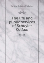 The life and public services of Schuyler Colfax: