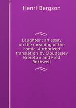 Laughter ; an essay on the meaning of the comic. Authorized translation by Cloudesley Brereton and Fred Rothwell