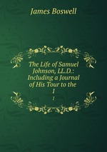 The Life of Samuel Johnson, LL.D.: Including a Journal of His Tour to the .. 1