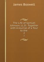 The Life of Samuel Johnson, LL.D.: Together with A Journal of a Tour to the .. 2