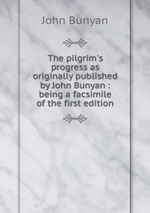 The pilgrim`s progress as originally published by John Bunyan : being a facsimile of the first edition