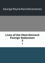 Lives of the Most Eminent Foreign Statesmen. 5