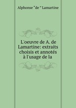 L`oeuvre de A. de Lamartine: extraits choisis et annots l`usage de la