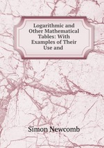Logarithmic and Other Mathematical Tables: With Examples of Their Use and
