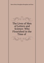 The Lives of Men of Letters and Science: Who Flourished in the Time of