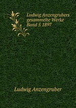 Ludwig Anzengrubers gesammelte Werke Band 5 1897