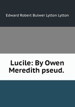 Lucile: By Owen Meredith pseud.