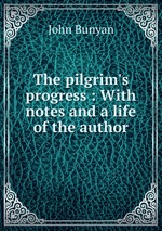 The pilgrim`s progress : With notes and a life of the author