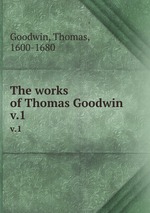 The works of Thomas Goodwin. v.1