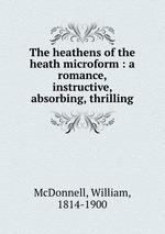 The heathens of the heath microform : a romance, instructive, absorbing, thrilling