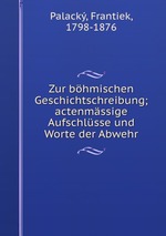 Zur bhmischen Geschichtschreibung; actenmssige Aufschlsse und Worte der Abwehr