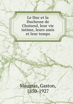 Le Duc et la Duchesse de Choiseul, leur vie intime, leurs amis et leur temps
