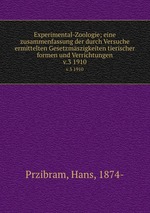 Experimental-Zoologie; eine zusammenfassung der durch Versuche ermittelten Gesetzmszigkeiten tierischer formen und Verrichtungen. v.3 1910