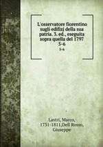 L`osservatore fiorentino sugli edifizj della sua patria. 3. ed., eseguita sopra quella del 1797. 5-6